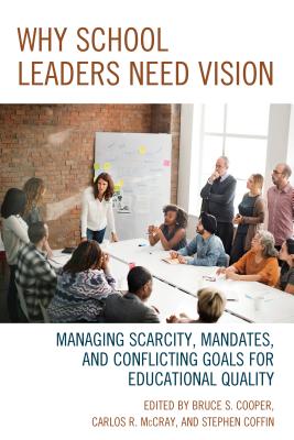 Why School Leaders Need Vision: Managing Scarcity, Mandates, and Conflicting Goals for Educational Quality - Cooper, Bruce S, and McCray, Carlos R, and Coffin, Stephen V