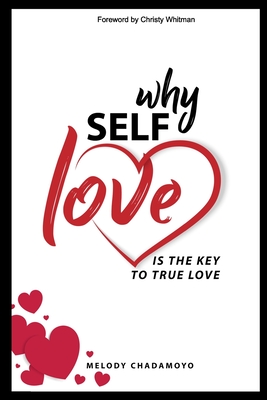 Why Self-love is The Key to True Love: A true story of love, passion, heartache, loss, self-discovery, and the lessons learned along the way. - Whitman, Christy (Foreword by), and Chadamoyo, Melody