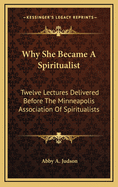 Why She Became a Spiritualist: Twelve Lectures Delivered Before the Minneapolis Association of Spiritualists