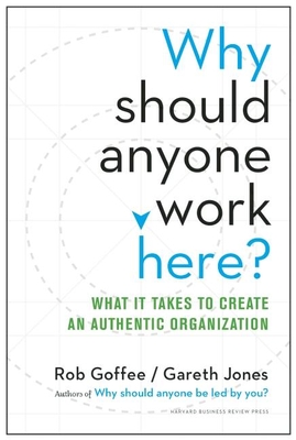 Why Should Anyone Work Here?: What It Takes to Create an Authentic Organization - Goffee, Rob, and Jones, Gareth