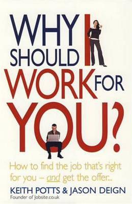 Why Should I Work for You?: How to Find the Job That's Right for You--And Get the Offer - Potts, Keith, and Deign, Jason