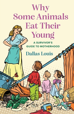 Why Some Animals Eat Their Young: A Survivor's Guide to Motherhood - Louis, Dallas