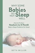 Why Some Babies Do Not Sleep Well: How to Fix Your Newborn to 6 Month Baby's Sleep Problems for Good