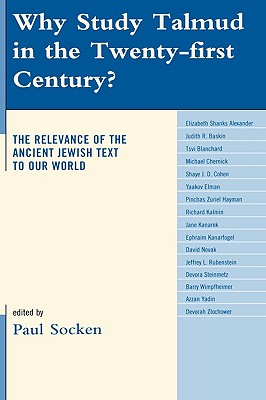 Why Study Talmud in the Twenty-First Century?: The Relevance of the Ancient Jewish Text to Our World - Socken, Paul (Editor), and Alexander, Elizabeth Shanks (Contributions by), and Blanchard, Tsvi (Contributions by)