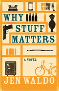 Why Stuff Matters: A Novel