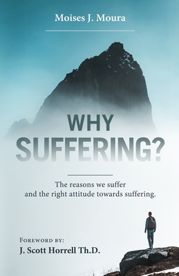 Why Suffering?: The reasons we suffer and the right attitude towards suffering - Moura, Moises J, and Horrell, J Scott (Foreword by)