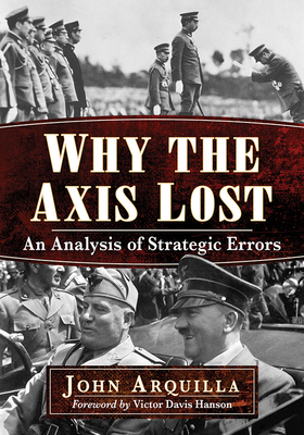 Why the Axis Lost: An Analysis of Strategic Errors - Arquilla, John