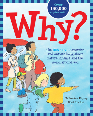 Why?: The Best Ever Question and Answer Book about Nature, Science and the World Around You - Ripley, Catherine