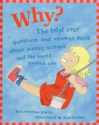 Why?: The Best Ever Question and Answer Book about Nature, Science, and the World Around You - Ripley, Catherine