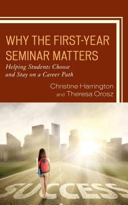 Why the First-Year Seminar Matters: Helping Students Choose and Stay on a Career Path - Harrington, Christine, and Orosz, Theresa
