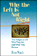 Why the Left is Not Right: The Religious Left--Who They Are and What They Believe - Nash, Ronald H, Dr.