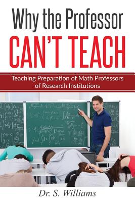 Why the Professor Can't Teach: Teaching Preparation of Math Professors of Research Institutions - Williams, S