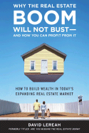 Why the Real Estate Boom Will Not Bust - And How You Can Profit from It: How to Build Wealth in Today's Expanding Real Estate Market