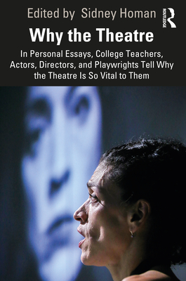 Why the Theatre: In Personal Essays, College Teachers, Actors, Directors, and Playwrights Tell Why the Theatre Is So Vital to Them - Homan, Sidney (Editor)