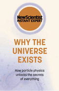 Why the Universe Exists: How particle physics unlocks the secrets of everything