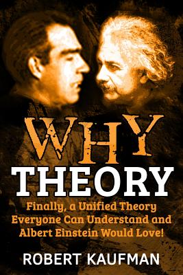 Why Theory: Finally, a Unified Theory Everyone Can Understand and Albert Einstein Would Love! - Kaufman, Robert