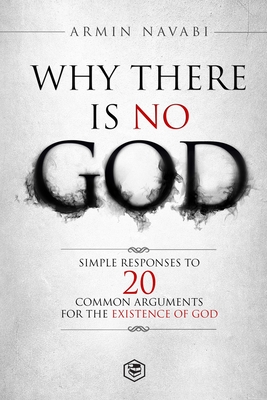 Why There Is No God: Simple Responses to 20 Common Arguments for the Existence of God - Navabi, Armin