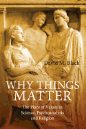 Why Things Matter: The Place of Values in Science, Psychoanalysis and Religion