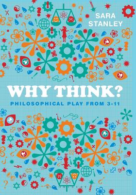 Why Think?: Philosophical Play from 3-11 - Stanley, Sara