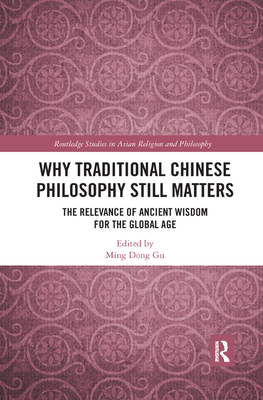 Why Traditional Chinese Philosophy Still Matters: The Relevance of Ancient Wisdom for the Global Age - Gu, Ming Dong (Editor)