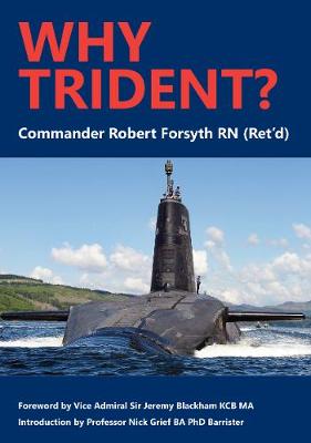 Why Trident? - (Ret'd), Commander Robert Forsyth RN, and KCB, Vice Admiral Sir Jeremy Blackham (Foreword by), and Barrister, Professor Nick...