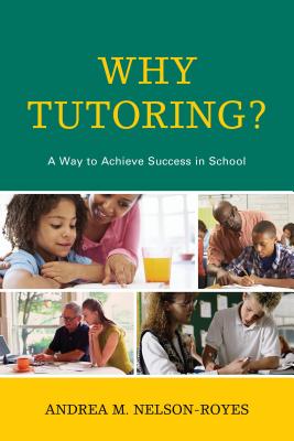 Why Tutoring?: A Way to Achieve Success in School - Nelson-Royes, Andrea M