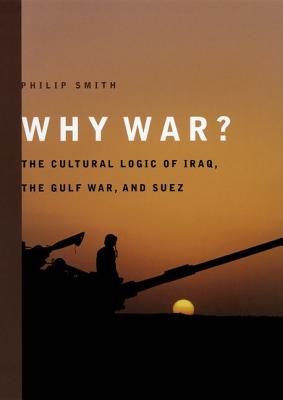 Why War?: The Cultural Logic of Iraq, the Gulf War, and Suez - Smith, Philip, Dr.