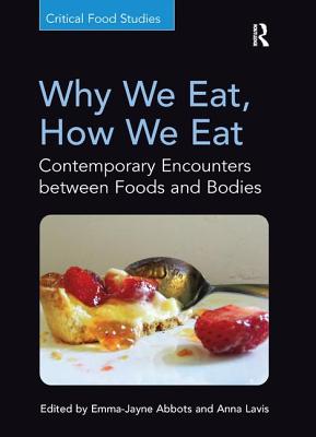 Why We Eat, How We Eat: Contemporary Encounters between Foods and Bodies - Abbots, Emma-Jayne (Editor), and Lavis, Anna (Editor)