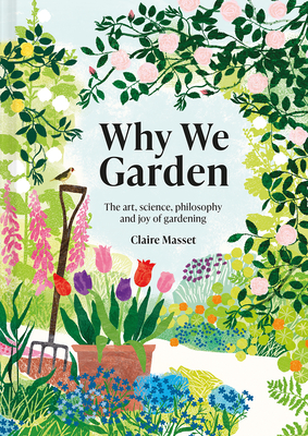 Why We Garden: The art, science, philosophy and joy of gardening - Masset, Claire