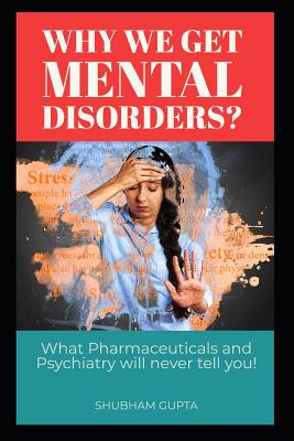 Why We Get Mental Disorders?: What Pharmaceuticals and Psychiatry Will Never Tell You! - Gupta, Shubham