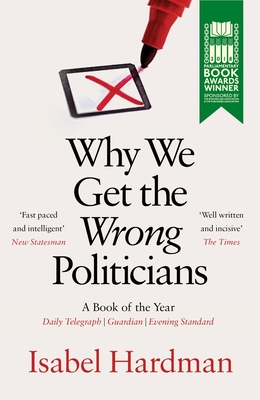 Why We Get the Wrong Politicians: Shortlisted for the Waterstones Book of the Year - Hardman, Isabel