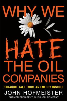 Why We Hate the Oil Companies: Straight Talk from an Energy Insider - Hofmeister, John