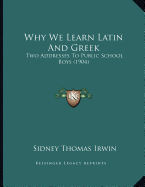 Why We Learn Latin And Greek: Two Addresses To Public School Boys (1904)