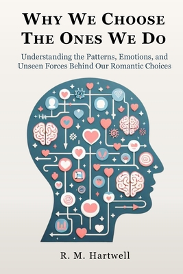 Why We Love The Ones We Do: Understanding Attachment, Breaking Patterns, and Making Conscious Choices for Lasting Relationship - Hartwell, R M