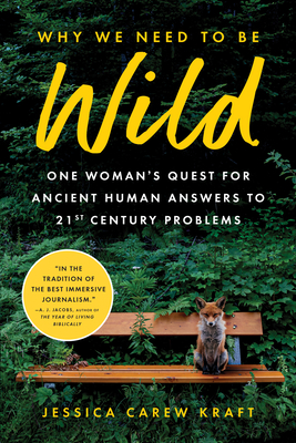 Why We Need to Be Wild: One Woman's Quest for Ancient Human Answers to 21st Century Problems - Carew Kraft, Jessica