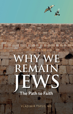 Why We Remain Jews: The Path to Faith - Tsesis, Vladimir, MD