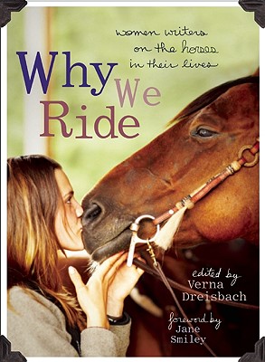 Why We Ride: Women Writers on the Horses in Their Lives - Dreisbach, Verna (Editor), and Smiley, Jane, Professor (Foreword by)