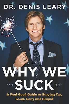 Why We Suck: A Feel Good Guide to Staying Fat, Loud, Lazy and Stupid - Leary, Denis, Dr.