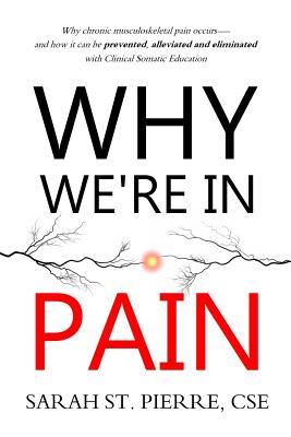 Why We're in Pain: Why Chronic Musculoskeletal Pain Occurs - And How It Can Be Prevented, Alleviated and Eliminated with Clinical Somatic Education - St Pierre, Sarah