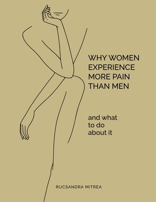 Why Women Experience More Pain Than Men and What to Do About It - Mitrea, Rucsandra