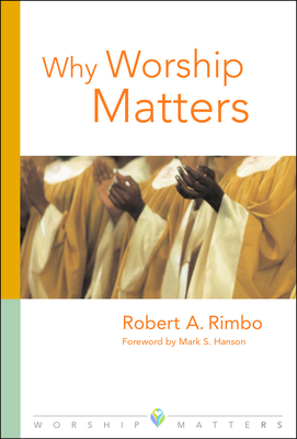 Why Worship Matters - Rimbo, Robert Alan, and Hanson, Mark S (Foreword by)