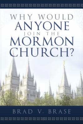 Why Would Anyone Join the Mormon Church? - Brase, Brad V