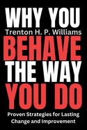 Why You Behave The Way You Do: Proven Strategies for Lasting Change and Improvement