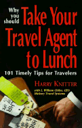 Why You Should Take Your Travel Agent to Lunch: 101 Timely Tips for Travelers - Knitter, Harry, and Chiles, L William, and McIntyre, Thomas, PH.D.