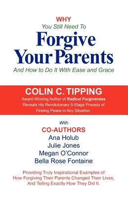 Why You Still Need to Forgive Your Parents and How To Do It With Ease and Grace - Tipping, Colin, and Holub, Ana, and O'Connor, Megan