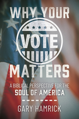 Why Your Vote Matters: A Biblical Perspective for the Soul of America - Hamrick, Gary