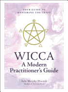 Wicca: A Modern Practitioner's Guide: Your Guide to Mastering the Craft