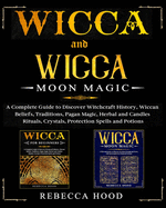 Wicca and Wicca Moon Magic: 2 BOOKS IN 1! A Complete Guide to Discover Witchcraft History, Wiccan Beliefs, Pagan Magic, Herbal and Candles Rituals, Crystals, Potions, Protection and Moon Spells