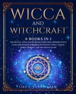 Wicca and Witchcraft: 8 Books in 1: The Book of Spells and Rituals, Craft Your Own Crystal, Candle, and Herbal Magic. Discover the Power of Modern Wicca. Learn How to Become a Solitary Practitioner.