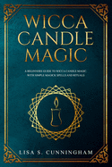 Wicca Candle Magic: A Beginner's Guide to Wicca Candle Magic, With Simple Magick Spells and Rituals